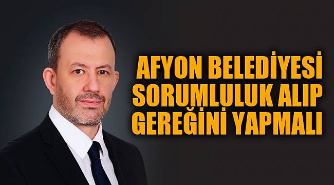 AFYON BELEDİYESİ SORUMLULUK ALIP GEREĞİNİ YAPMALI