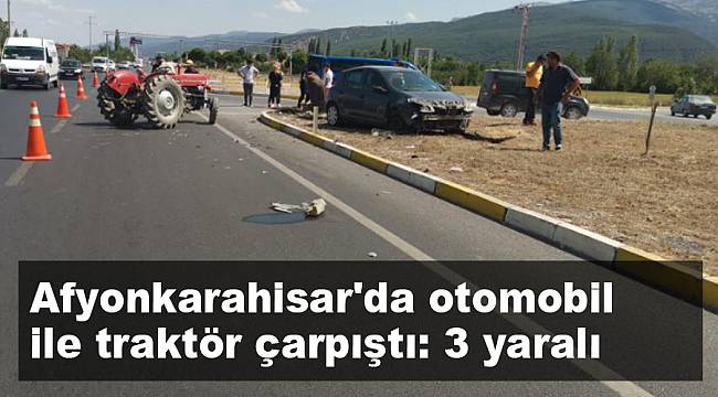 Afyonkarahisar'da otomobil ile traktör çarpıştı: 3 yaralı
