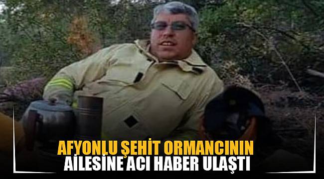 AFYONLU ŞEHİT ORMANCININ AİLESİNE ACI HABER ULAŞTI