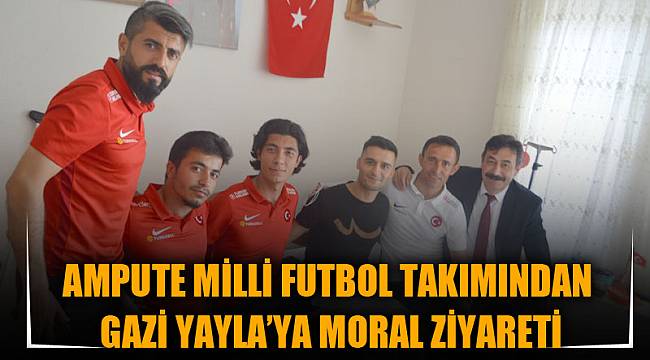 AMPUTE MİLLİ FUTBOL TAKIMINDAN GAZİ YAYLA’YA MORAL ZİYARETİ