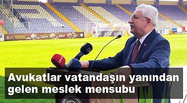 “Avukatlar vatandaşın yanından gelen meslek mensubu”