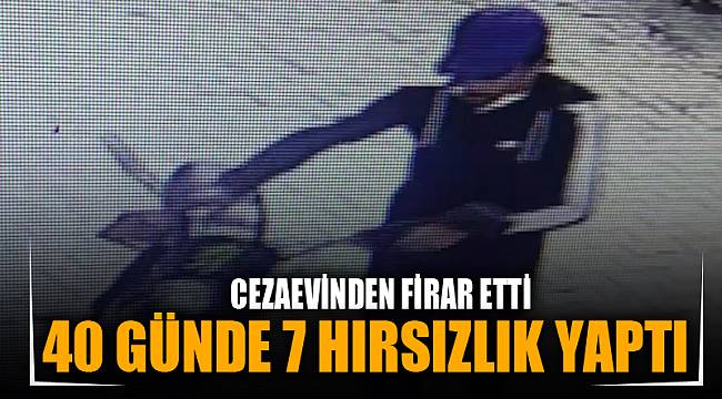 CEZAEVİNDEN FİRAR ETTİ 40 GÜNDE 7 HIRSIZLIK YAPTI