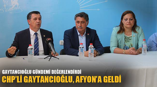 CHP’Lİ GAYTANCIOĞLU, AFYON’A GELDİ