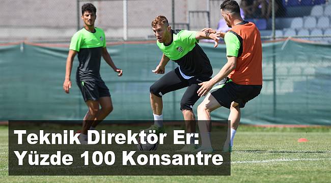 ER: YÜZDE 100 KONSANTRE OLACAKSINIZ
