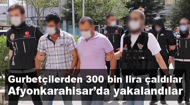 Gurbetçi vatandaşın yaklaşık 300 bin TL’ni çalan şahıslar Afyon’da yakalandı
