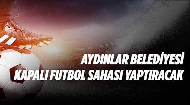 Kapalı futbol sahası yaptırılacak