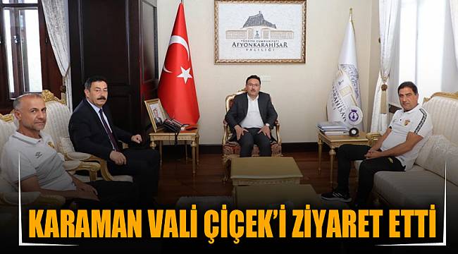 KARAMAN VALİ ÇİÇEK'İ ZİYARET ETTİ