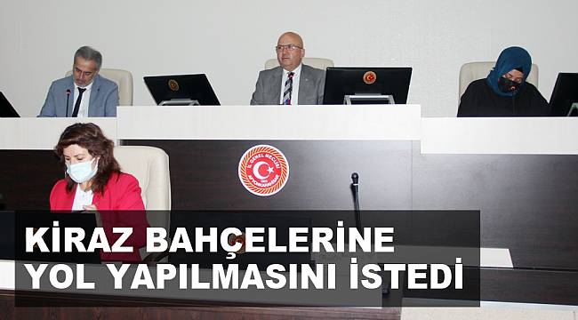 KİRAZ BAHÇELERİNE YOL YAPILMASINI İSTEDİ