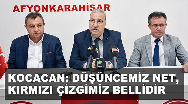 KOCACAN: DÜŞÜNCEMİZ NET, KIRMIZI ÇİZGİMİZ BELLİDİR