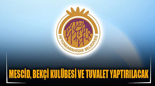 MESCİD, BEKÇİ KULÜBESİ VE TUVALET YAPTIRILACAK