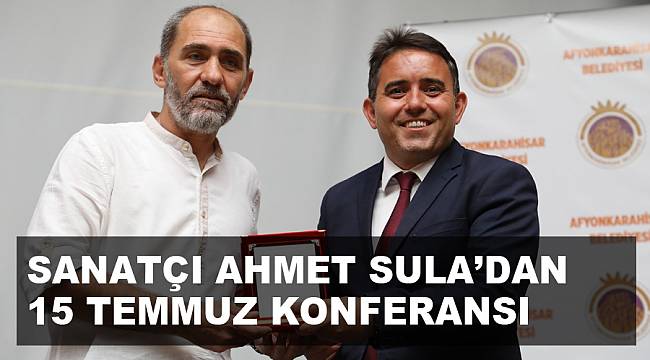SANATÇI AHMET SULA’DAN 15 TEMMUZ KONFERANSI