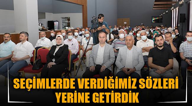 SEÇİMLERDE VERDİĞİMİZ SÖZLERİ YERİNE GETİRDİK