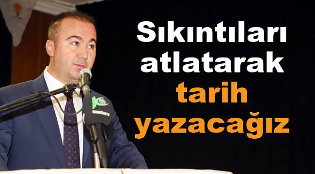 “Sıkıntıları atlatarak tarih yazacağız”