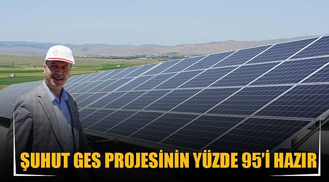 Şuhut Ges projesinin yüzde 95’i hazır