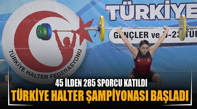 TÜRKİYE HALTER ŞAMPİYONASI BAŞLADI