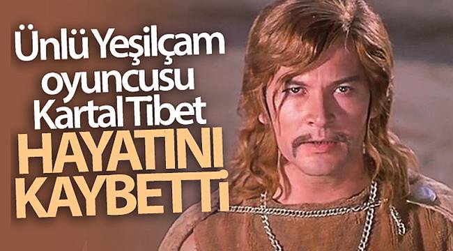 Ünlü Yeşilçam oyuncusu Kartal Tibet 83 yaşında hayatını kaybetti