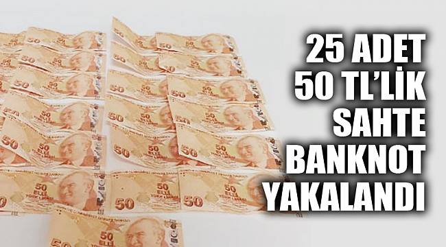 25 adet 50 TL’lik sahte banknot ele geçirildi