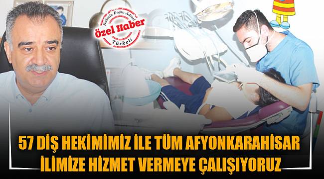 57 DİŞ HEKİMİMİZ İLE TÜM AFYONKARAHİSAR İLİMİZE HİZMET VERMEYE ÇALIŞIYORUZ