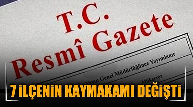 7 İLÇENİN KAYMAKAMI DEĞİŞTİ
