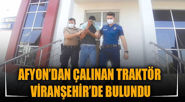 AFYON’DAN ÇALINAN TRAKTÖR VİRANŞEHİR’DE BULUNDU