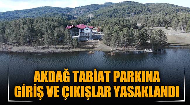 AKDAĞ TABİAT PARKINA GİRİŞ VE ÇIKIŞLAR YASAKLANDI