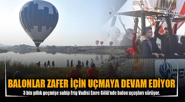 BALONLAR ZAFER İÇİN UÇMAYA DEVAM EDİYOR