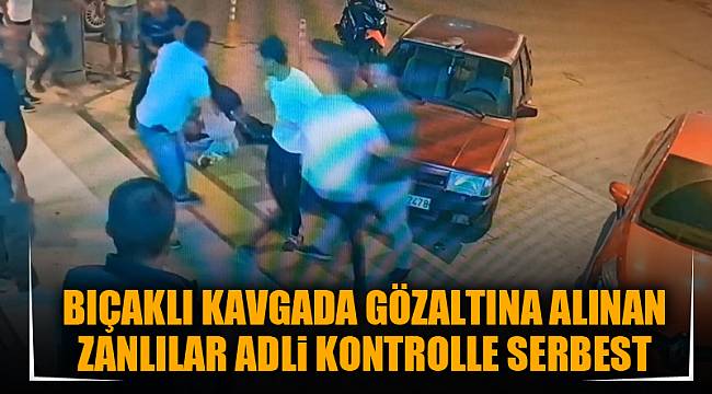 BIÇAKLI KAVGADA GÖZALTINA ALINAN ZANLILAR ADLi KONTROLLE SERBEST