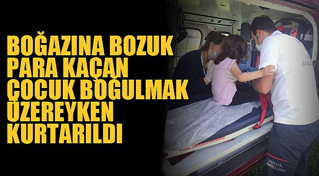 BOĞAZINA BOZUK PARA KAÇAN ÇOCUK BOĞULMAK ÜZEREYKEN KURTARILDI