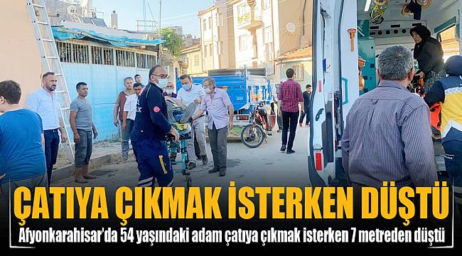 Çatıya çıkmak isterken 7 metreden aşağı düşerek yaralandı