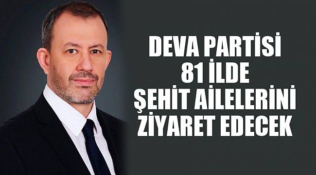 DEVA Partisi 81 ilde şehit ailelerini ziyaret edecek