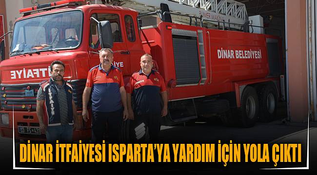 DİNAR İTFAİYESİ ISPARTA’YA YARDIM İÇİN YOLA ÇIKTI
