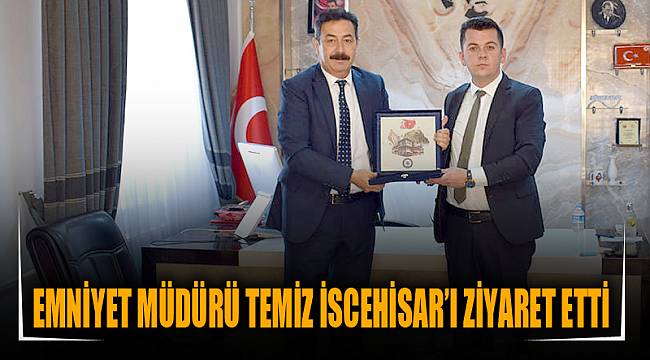 EMNİYET MÜDÜRÜ TEMİZ İSCEHİSAR’I ZİYARET ETTİ