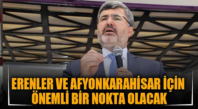 ERENLER VE AFYONKARAHİSAR İÇİN ÖNEMLİ BİR NOKTA OLACAK