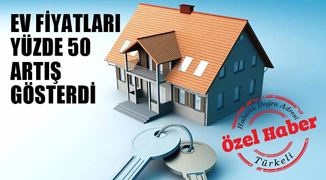 EV FİYATLARI YÜZDE 50 ARTTI