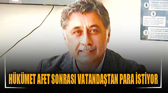 HÜKÜMET AFET SONRASI VATANDAŞTAN PARA İSTİYOR