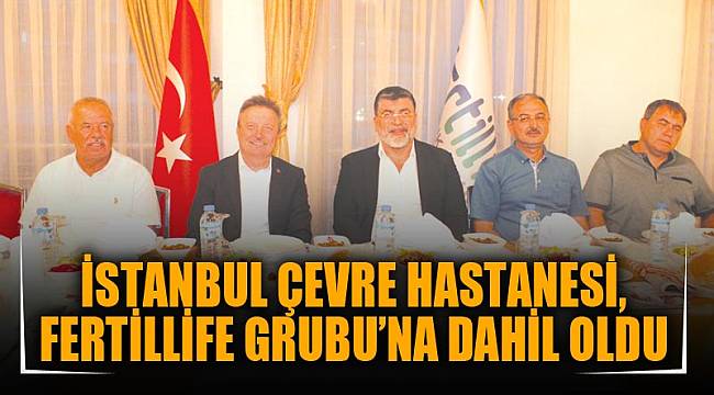 İSTANBUL ÇEVRE HASTANESİ, FERTİLLİFE GRUBU’NA DAHİL OLDU