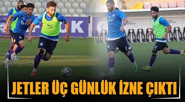 JETLER ÜÇ GÜNLÜK İZNE ÇIKTI