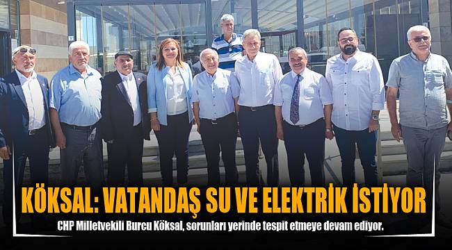 KÖKSAL: VATANDAŞ SU VE ELEKTRİK İSTİYOR