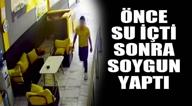 Önce su içti, sonra soygun yaptı