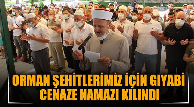 ORMAN ŞEHİTLERİMİZ İÇİN GIYABİ CENAZE NAMAZI KILINDI