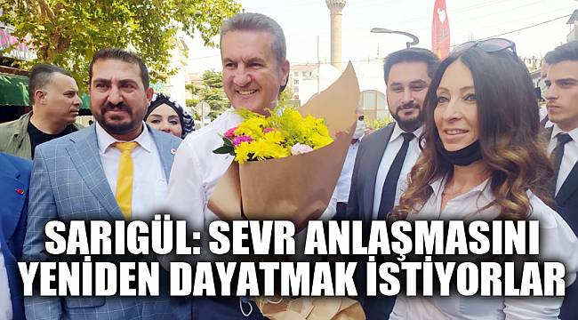 SARIGÜL: SEVR ANLAŞMASINI YENİDEN DAYATMAK İSTİYORLAR