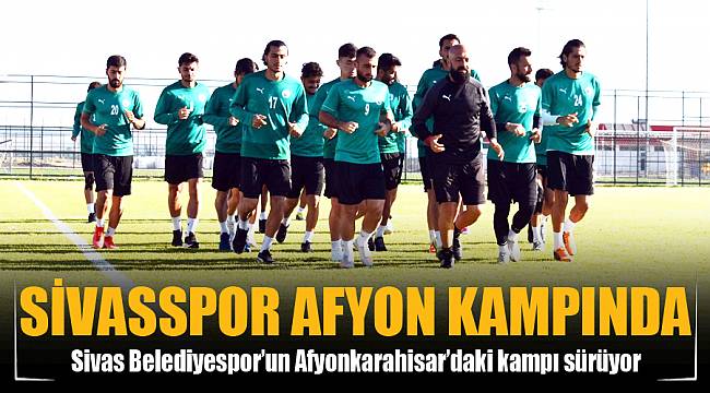 Sivas Belediyespor’un Afyon kampı sürüyor