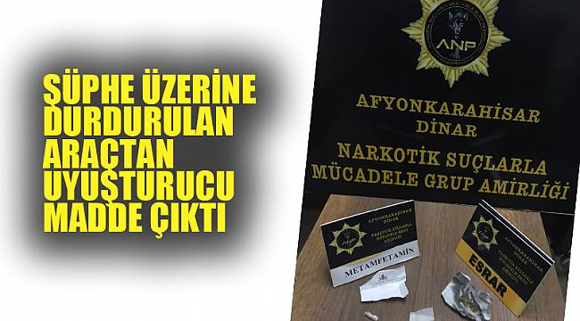 ŞÜPHE ÜZERİNE DURDURULAN ARAÇTAN UYUŞTURUCU MADDE ÇIKTI