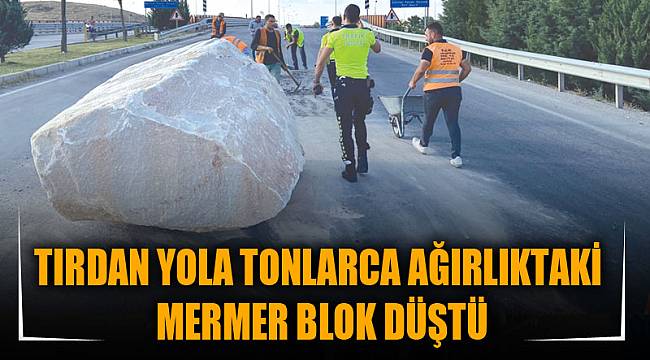 TIRDAN YOLA TONLARCA AĞIRLIKTAKİ MERMER BLOK DÜŞTÜ