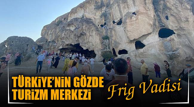 TÜRKiYE’NiN GÖZDE TURiZM MERKEZi FRİG VADİSİ