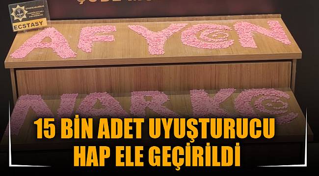 15 BİN ADET UYUŞTURUCU HAP ELE GEÇİRİLDİ