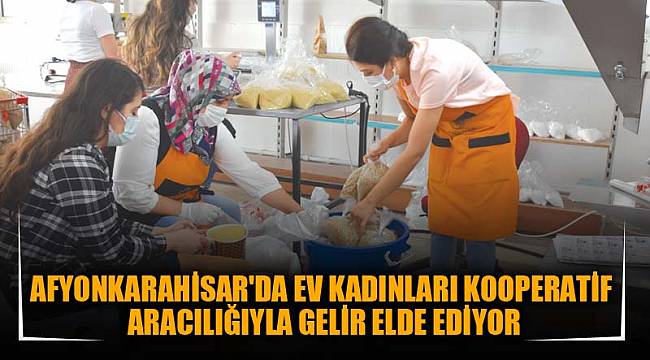 AFYONKARAHİSAR'DA EV KADINLARI KOOPERATİF ARACILIĞIYLA GELİR ELDE EDİYOR