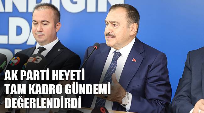 AK PARTİ HEYETİ TAM KADRO GÜNDEMİ DEĞERLENDİRDİ