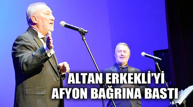 Altan Erkekli’yi Afyon bağrına bastı