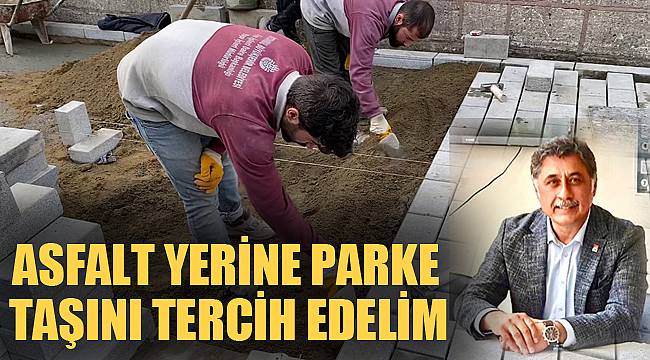 “ASFALT YERİNE PARKE TAŞINI TERCİH EDELİM”